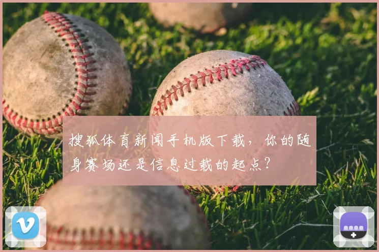 搜狐体育新闻手机版下载，你的随身赛场还是信息过载的起点？